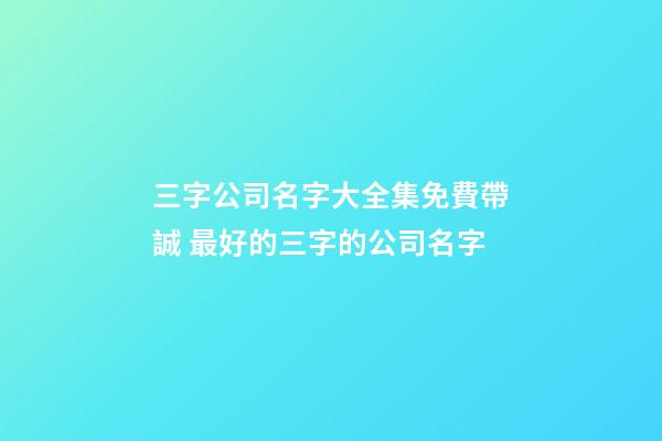 三字公司名字大全集免費帶誠 最好的三字的公司名字-第1張-公司起名-玄機(jī)派